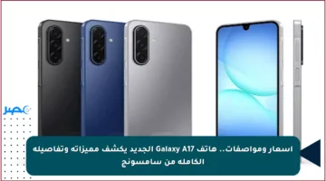 أسعار ومواصفات.. هاتف Galaxy A17 الجديد يكشف مميزاته وتفاصيله الكاملة من سامسونج